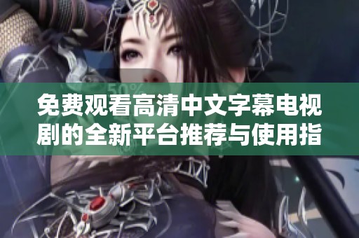 免费观看高清中文字幕电视剧的全新平台推荐与使用指南