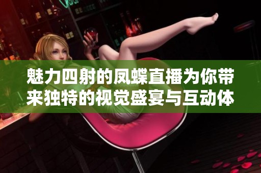 魅力四射的凤蝶直播为你带来独特的视觉盛宴与互动体验