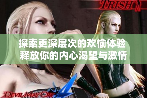 探索更深层次的欢愉体验 释放你的内心渴望与激情