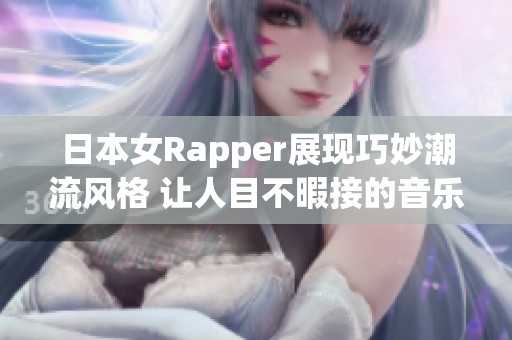 日本女Rapper展现巧妙潮流风格 让人目不暇接的音乐之旅