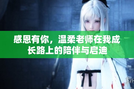 感恩有你，温柔老师在我成长路上的陪伴与启迪