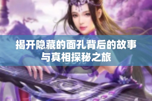 揭开隐藏的面孔背后的故事与真相探秘之旅
