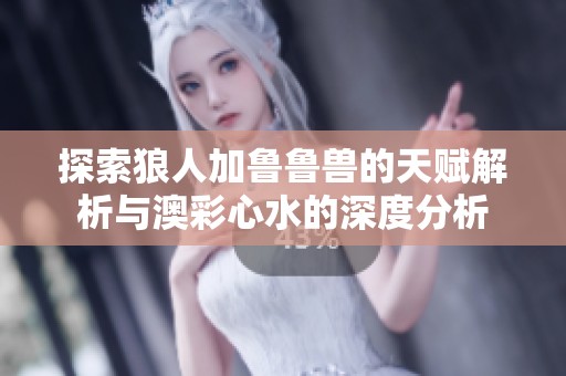 探索狼人加鲁鲁兽的天赋解析与澳彩心水的深度分析