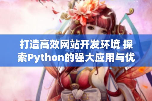 打造高效网站开发环境 探索Python的强大应用与优势