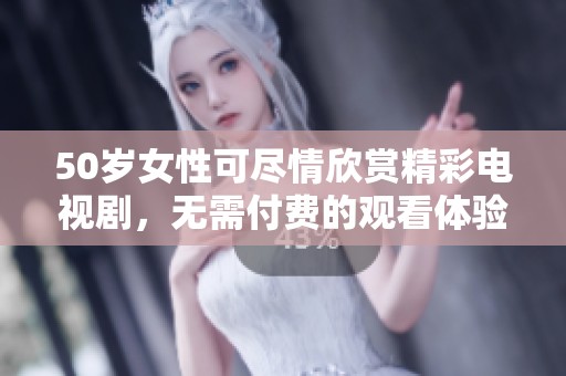 50岁女性可尽情欣赏精彩电视剧，无需付费的观看体验