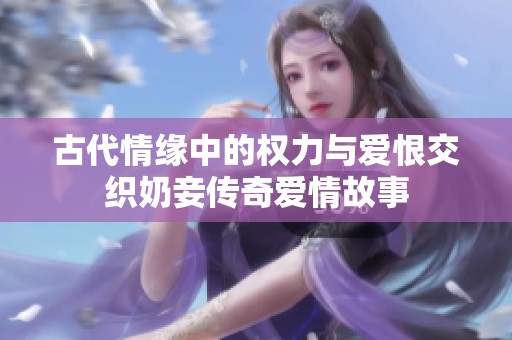 古代情缘中的权力与爱恨交织奶妾传奇爱情故事