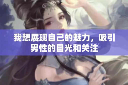 我想展现自己的魅力，吸引男性的目光和关注