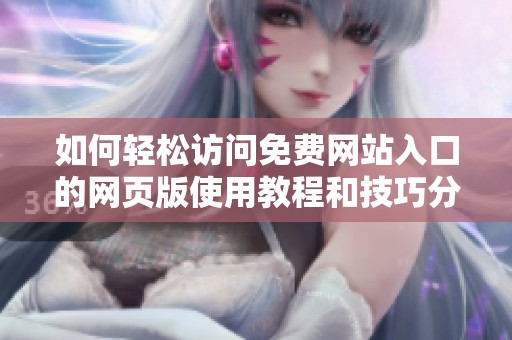 如何轻松访问免费网站入口的网页版使用教程和技巧分享
