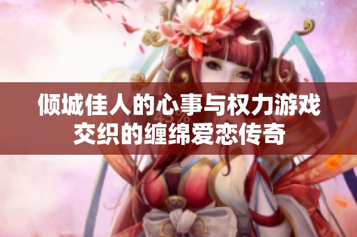 倾城佳人的心事与权力游戏交织的缠绵爱恋传奇