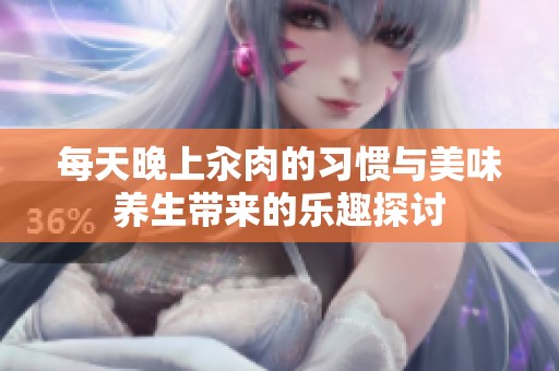 每天晚上汆肉的习惯与美味养生带来的乐趣探讨