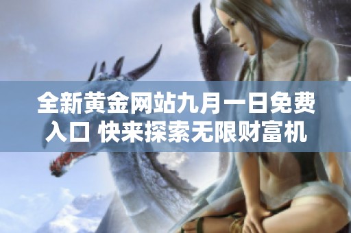 全新黄金网站九月一日免费入口 快来探索无限财富机会