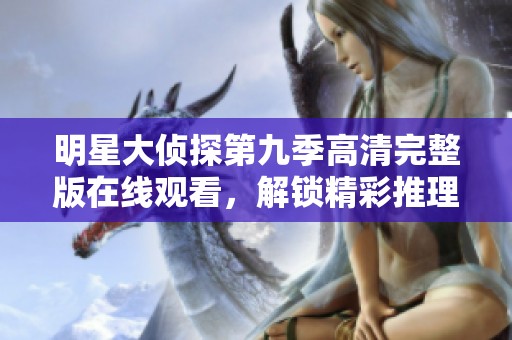 明星大侦探第九季高清完整版在线观看，解锁精彩推理之旅