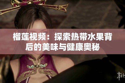 榴莲视频：探索热带水果背后的美味与健康奥秘
