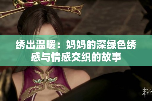绣出温暖：妈妈的深绿色绣感与情感交织的故事