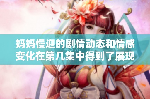 妈妈慢迎的剧情动态和情感变化在第几集中得到了展现