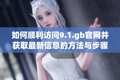 如何顺利访问9.1.gb官网并获取最新信息的方法与步骤
