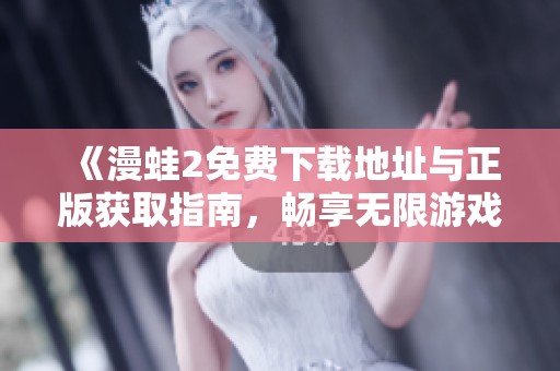 《漫蛙2免费下载地址与正版获取指南，畅享无限游戏乐趣》