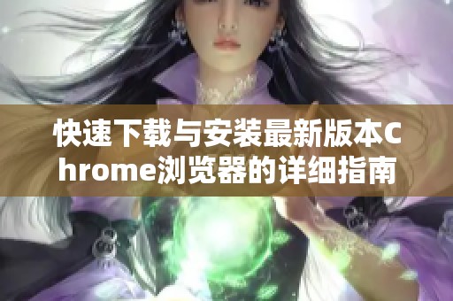 快速下载与安装最新版本Chrome浏览器的详细指南