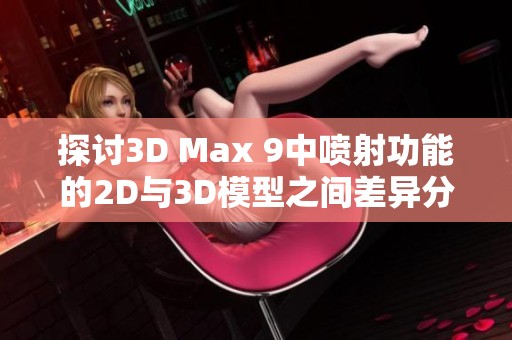 探讨3D Max 9中喷射功能的2D与3D模型之间差异分析