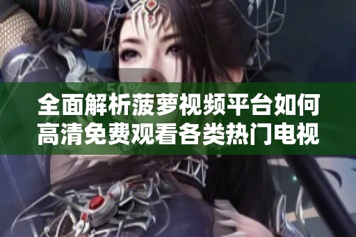 全面解析菠萝视频平台如何高清免费观看各类热门电视剧