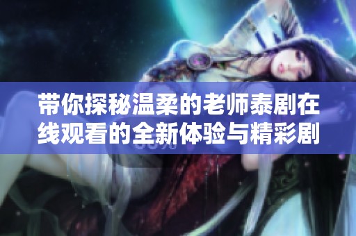 带你探秘温柔的老师泰剧在线观看的全新体验与精彩剧情分享