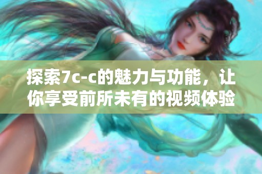 探索7c-c的魅力与功能，让你享受前所未有的视频体验