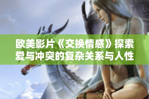 欧美影片《交换情感》探索爱与冲突的复杂关系与人性挑战