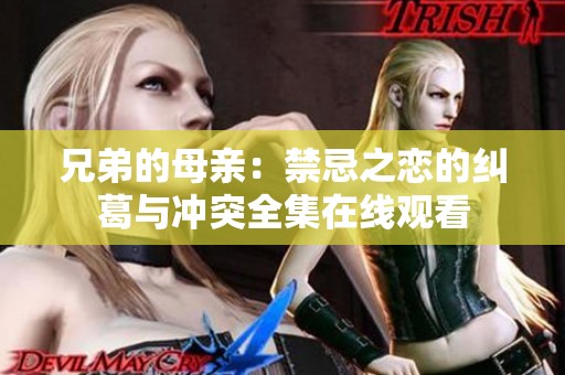 兄弟的母亲：禁忌之恋的纠葛与冲突全集在线观看