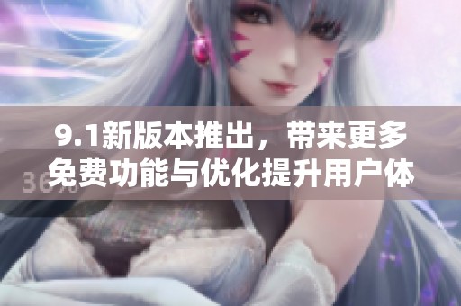 9.1新版本推出，带来更多免费功能与优化提升用户体验