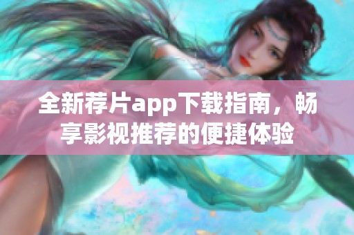 全新荐片app下载指南，畅享影视推荐的便捷体验