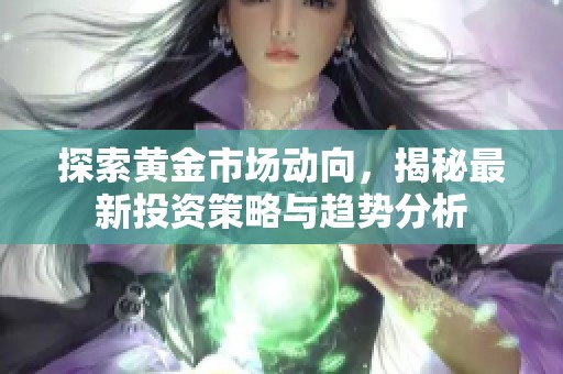 探索黄金市场动向，揭秘最新投资策略与趋势分析