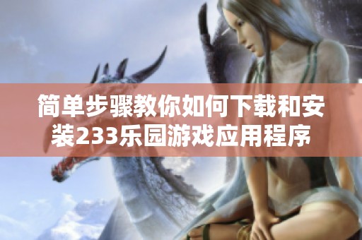 简单步骤教你如何下载和安装233乐园游戏应用程序