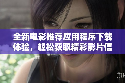 全新电影推荐应用程序下载体验，轻松获取精彩影片信息与推荐