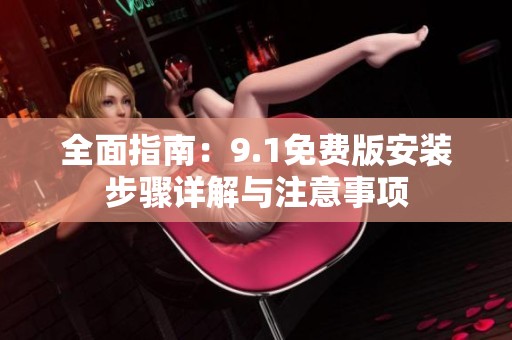 全面指南：9.1免费版安装步骤详解与注意事项