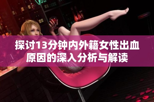 探讨13分钟内外籍女性出血原因的深入分析与解读