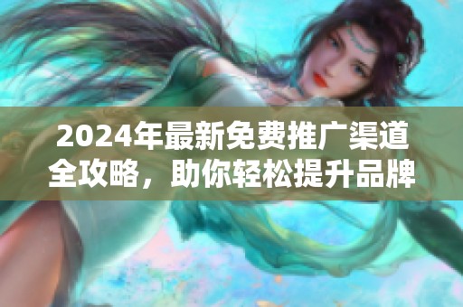 2024年最新免费推广渠道全攻略，助你轻松提升品牌曝光度