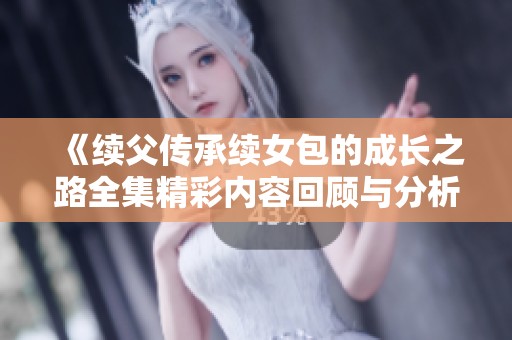 《续父传承续女包的成长之路全集精彩内容回顾与分析》