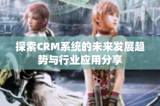 探索CRM系统的未来发展趋势与行业应用分享