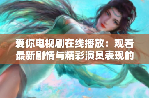 爱你电视剧在线播放：观看最新剧情与精彩演员表现的最佳选择
