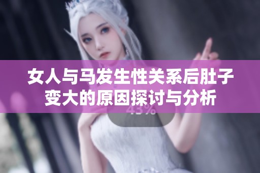 女人与马发生性关系后肚子变大的原因探讨与分析