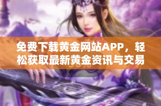 免费下载黄金网站APP，轻松获取最新黄金资讯与交易服务