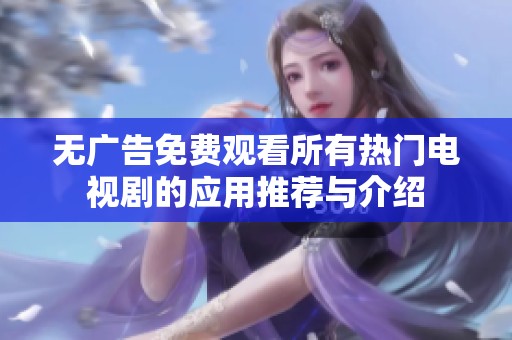 无广告免费观看所有热门电视剧的应用推荐与介绍