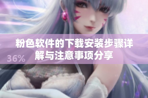 粉色软件的下载安装步骤详解与注意事项分享