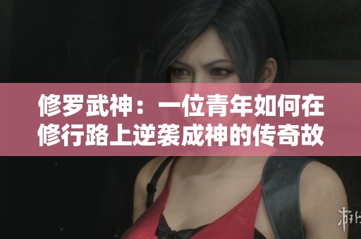 修罗武神：一位青年如何在修行路上逆袭成神的传奇故事