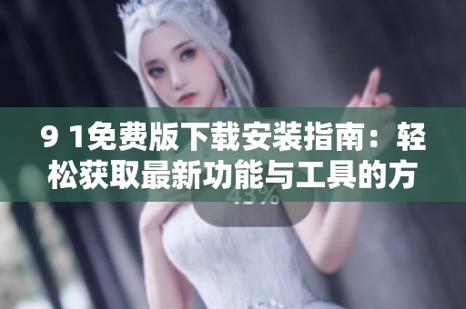 9 1免费版下载安装指南：轻松获取最新功能与工具的方法