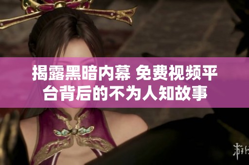 揭露黑暗内幕 免费视频平台背后的不为人知故事