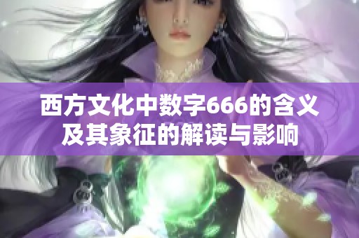 西方文化中数字666的含义及其象征的解读与影响