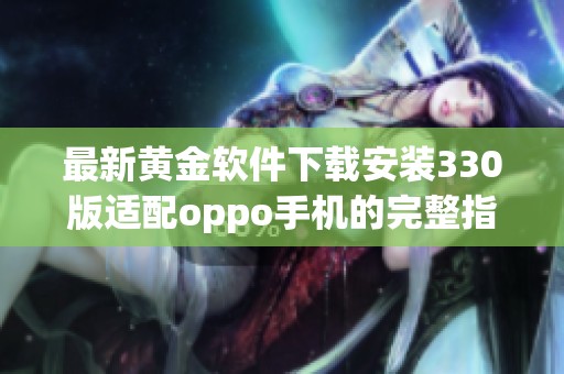 最新黄金软件下载安装330版适配oppo手机的完整指南与步骤