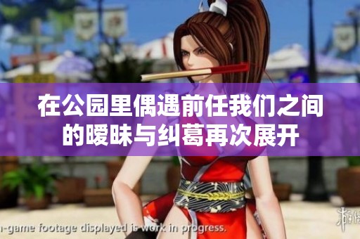 在公园里偶遇前任我们之间的暧昧与纠葛再次展开