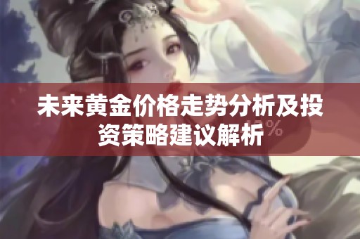 未来黄金价格走势分析及投资策略建议解析